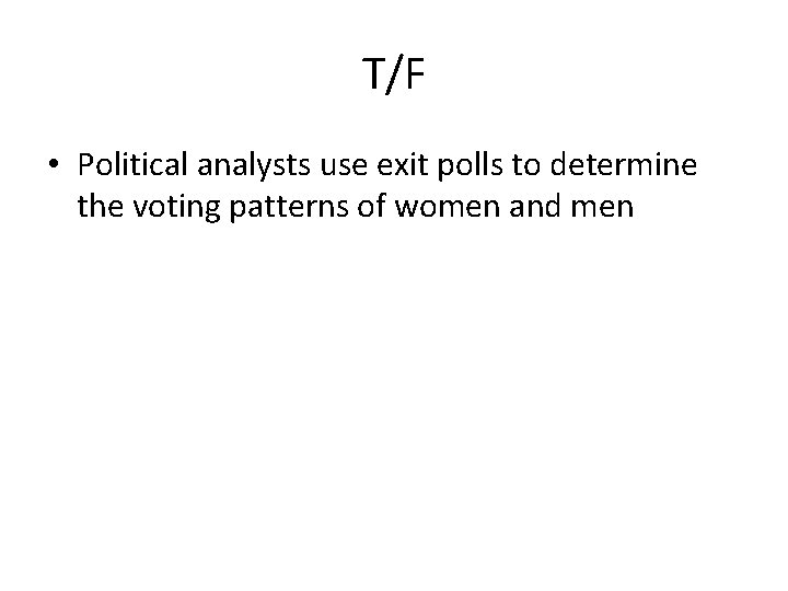 T/F • Political analysts use exit polls to determine the voting patterns of women