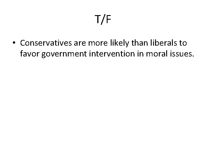 T/F • Conservatives are more likely than liberals to favor government intervention in moral