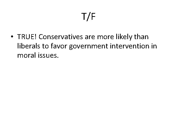 T/F • TRUE! Conservatives are more likely than liberals to favor government intervention in