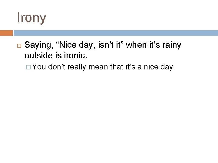 Irony Saying, “Nice day, isn’t it” when it’s rainy outside is ironic. � You Irony Saying, “Nice day, isn’t it” when it’s rainy outside is ironic. � You