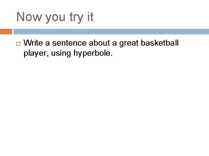 Now you try it Write a sentence about a great basketball player, using hyperbole. Now you try it Write a sentence about a great basketball player, using hyperbole.
