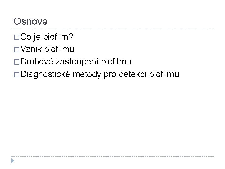 Osnova �Co je biofilm? �Vznik biofilmu �Druhové zastoupení biofilmu �Diagnostické metody pro detekci biofilmu