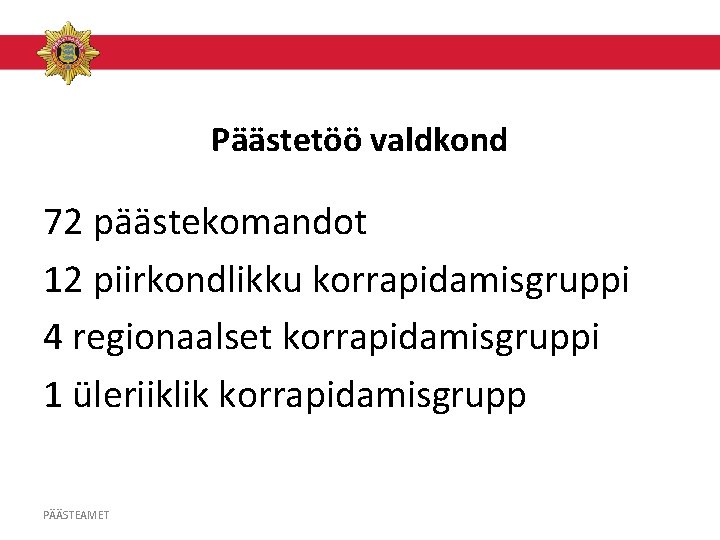 Päästetöö valdkond 72 päästekomandot 12 piirkondlikku korrapidamisgruppi 4 regionaalset korrapidamisgruppi 1 üleriiklik korrapidamisgrupp PÄÄSTEAMET