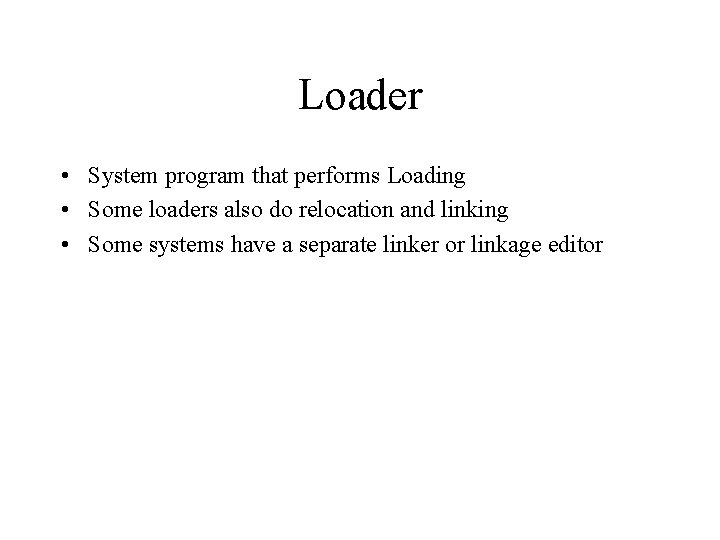 Loader • System program that performs Loading • Some loaders also do relocation and