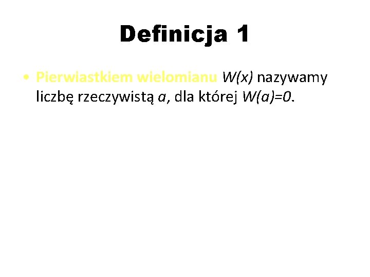 Definicja 1 • Pierwiastkiem wielomianu W(x) nazywamy liczbę rzeczywistą a, dla której W(a)=0. 