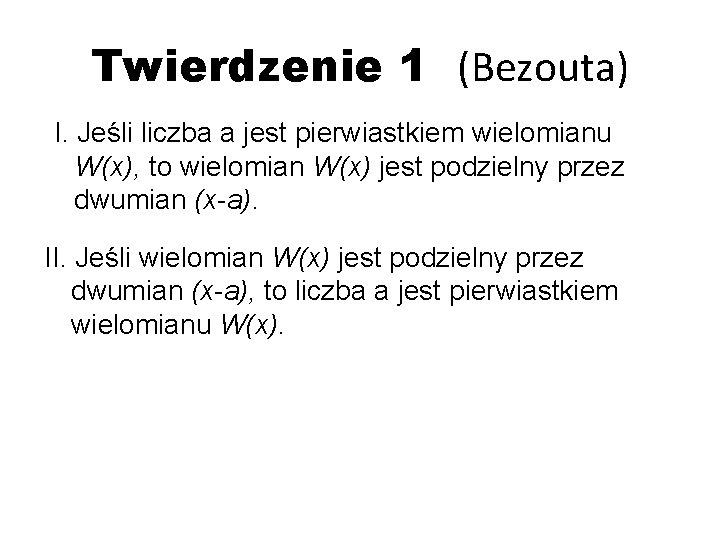 Twierdzenie 1 (Bezouta) I. Jeśli liczba a jest pierwiastkiem wielomianu W(x), to wielomian W(x)