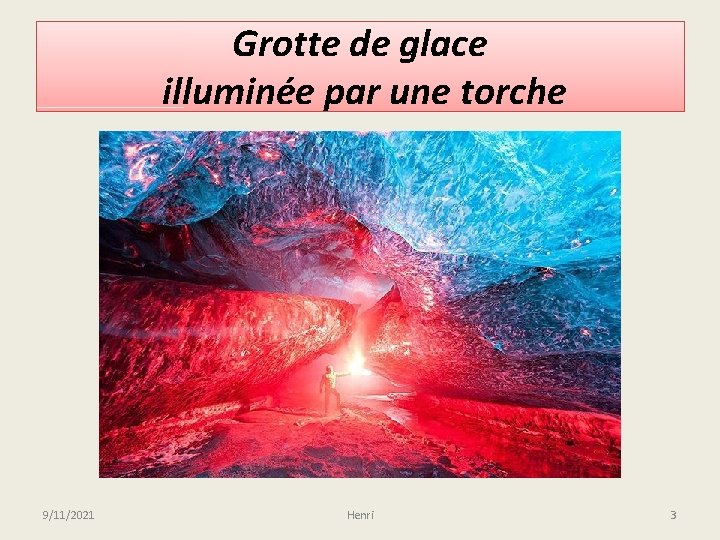 Grotte de glace illuminée par une torche 9/11/2021 Henri 3 