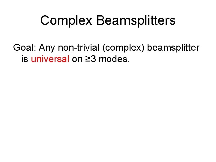 Complex Beamsplitters Goal: Any non-trivial (complex) beamsplitter is universal on ≥ 3 modes. 