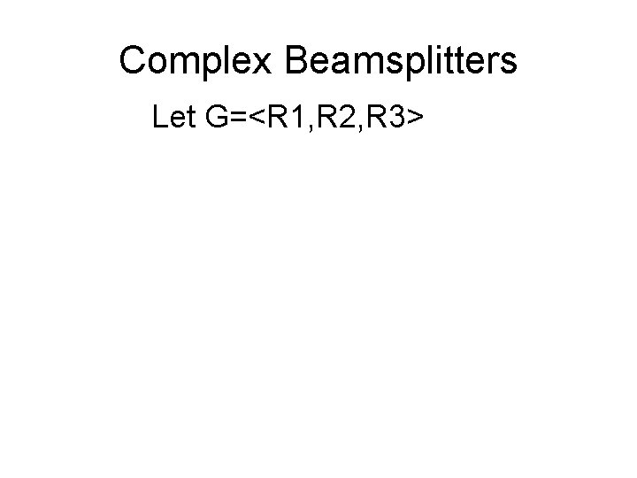 Complex Beamsplitters Let G=<R 1, R 2, R 3> 