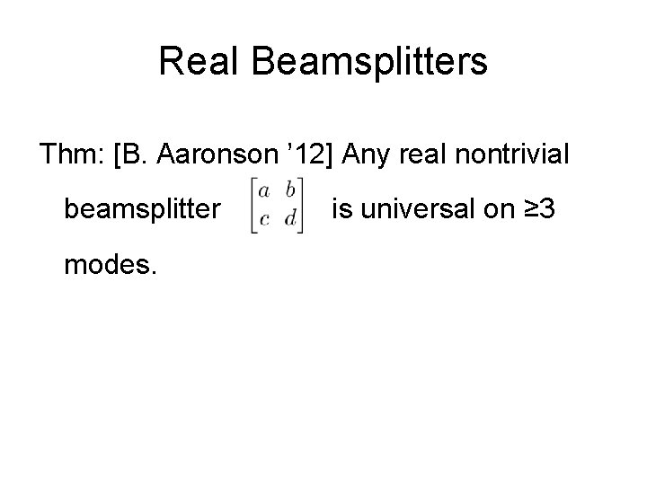 Real Beamsplitters Thm: [B. Aaronson ’ 12] Any real nontrivial beamsplitter modes. is universal