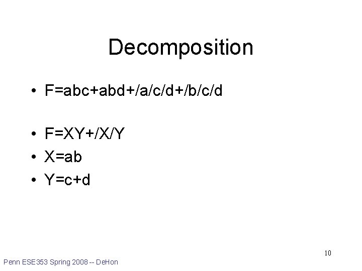 Decomposition • F=abc+abd+/a/c/d+/b/c/d • F=XY+/X/Y • X=ab • Y=c+d 10 Penn ESE 353 Spring
