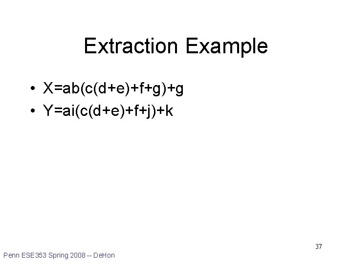 Extraction Example • X=ab(c(d+e)+f+g)+g • Y=ai(c(d+e)+f+j)+k 37 Penn ESE 353 Spring 2008 -- De.