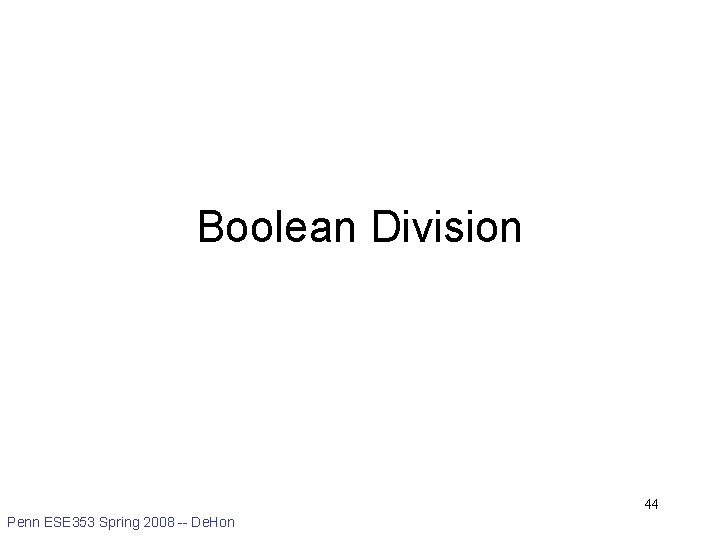 Boolean Division 44 Penn ESE 353 Spring 2008 -- De. Hon 