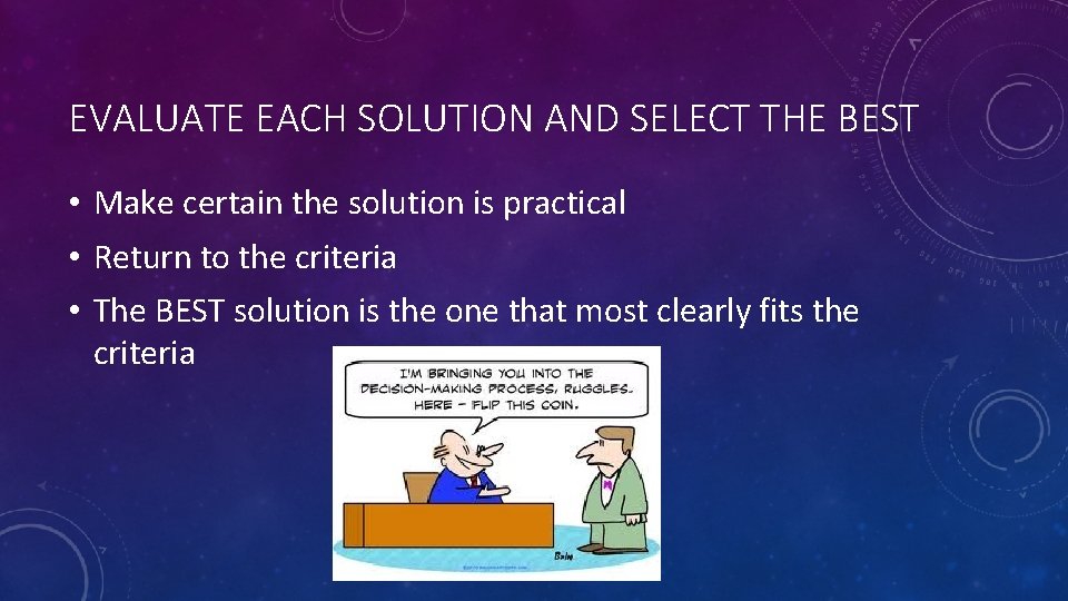 EVALUATE EACH SOLUTION AND SELECT THE BEST • Make certain the solution is practical