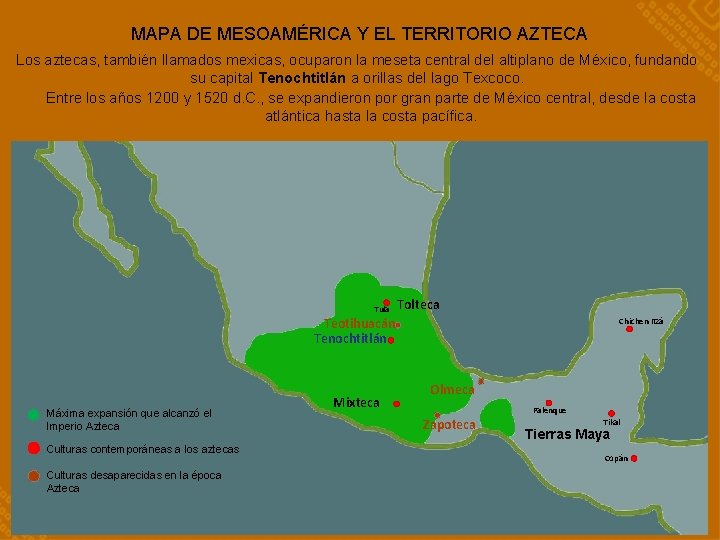 MAPA DE MESOAMÉRICA Y EL TERRITORIO AZTECA Los aztecas, también llamados mexicas, ocuparon la