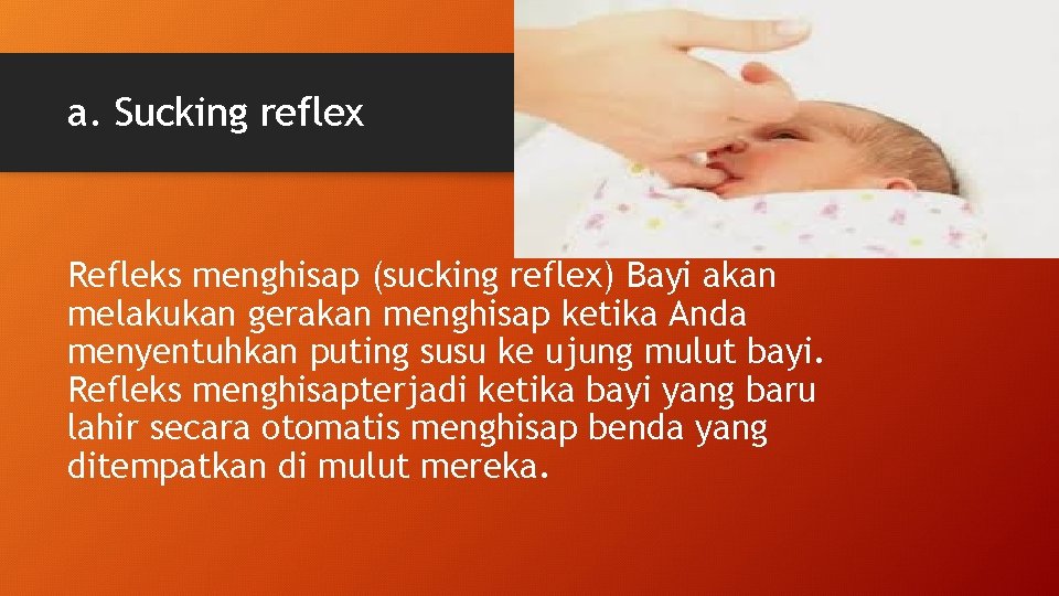 a. Sucking reflex Refleks menghisap (sucking reflex) Bayi akan melakukan gerakan menghisap ketika Anda