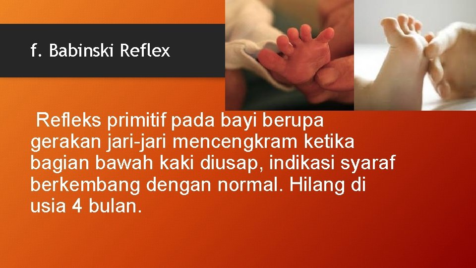 f. Babinski Reflex Refleks primitif pada bayi berupa gerakan jari-jari mencengkram ketika bagian bawah