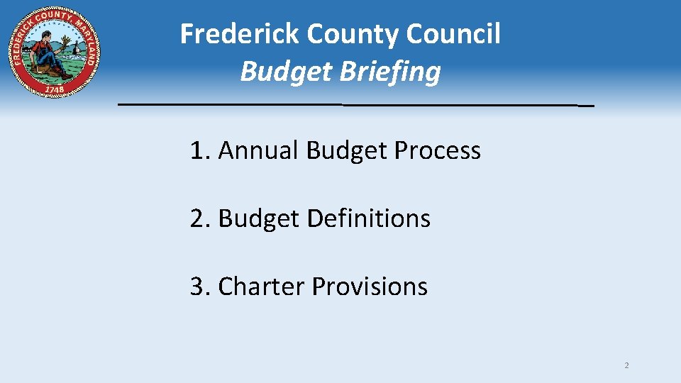 Frederick County Council Budget Briefing 1. Annual Budget Process 2. Budget Definitions 3. Charter