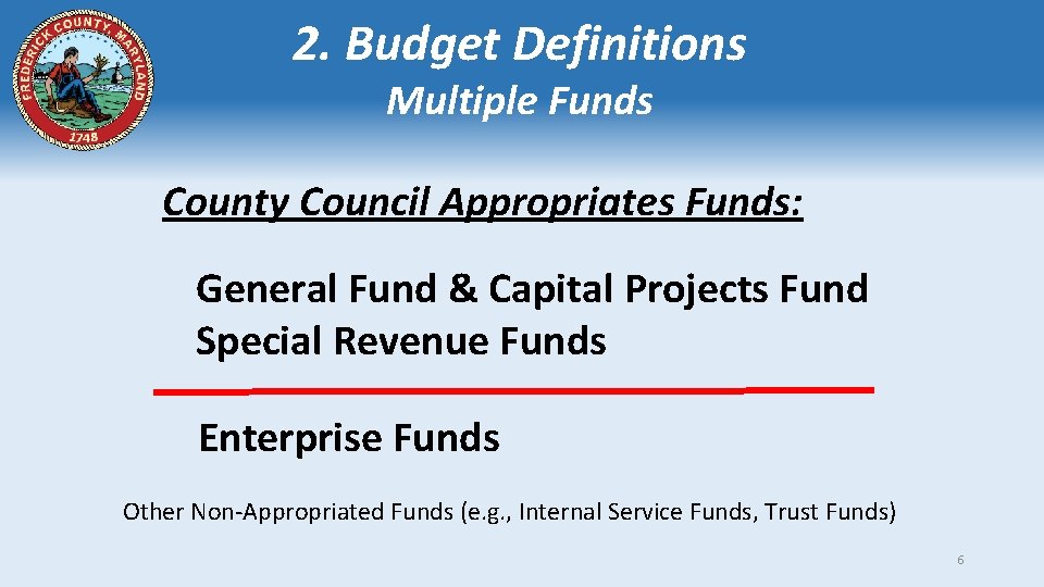 2. Budget Definitions Multiple Funds County Council Appropriates Funds: General Fund & Capital Projects