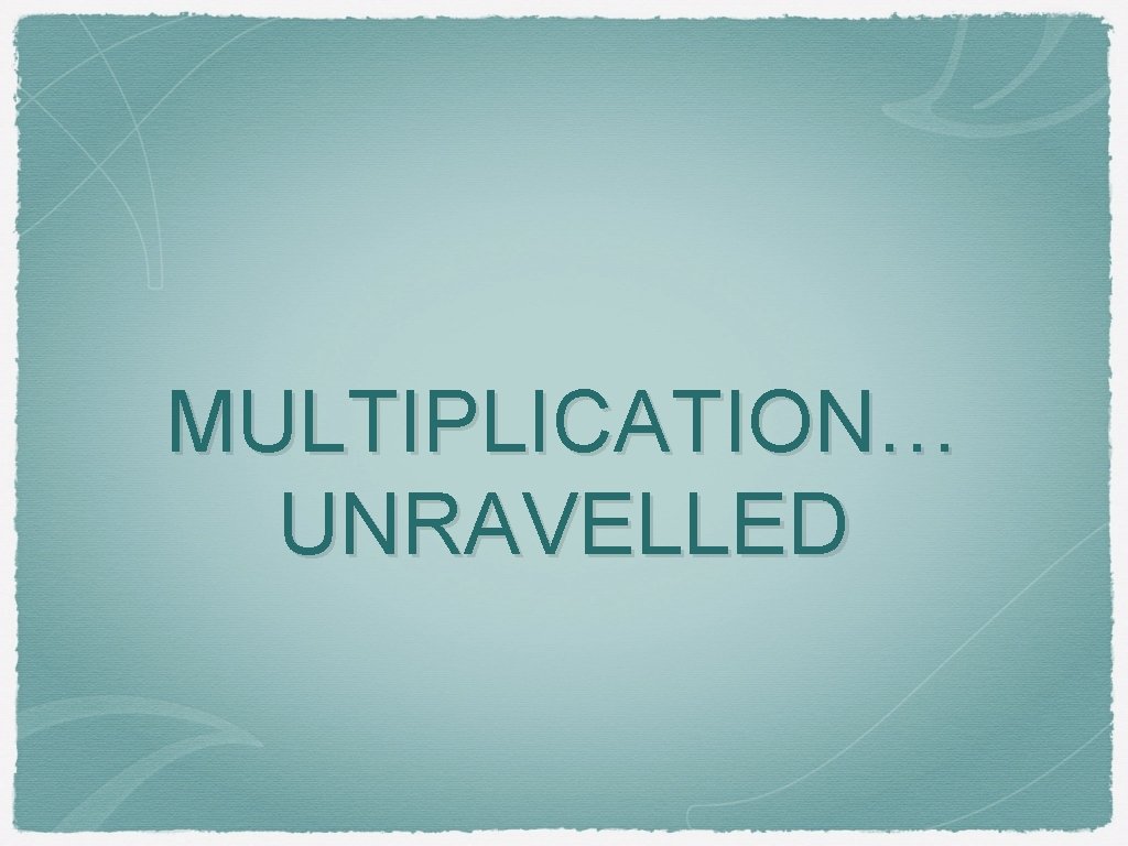 MULTIPLICATION… UNRAVELLED 