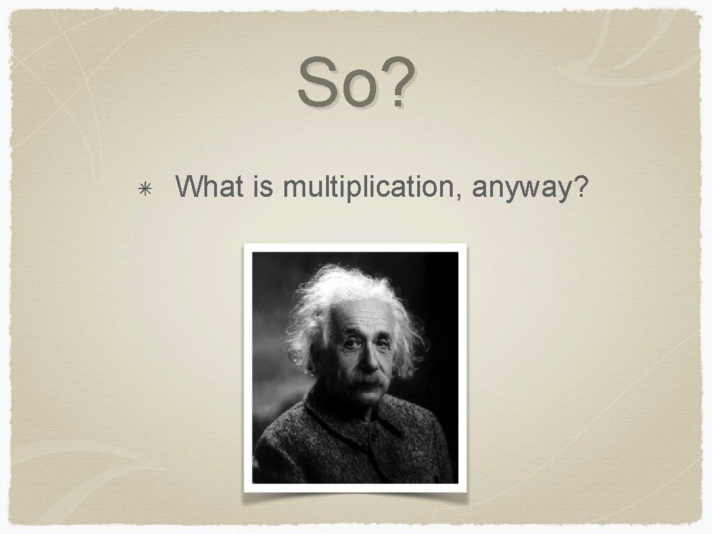 So? What is multiplication, anyway? 