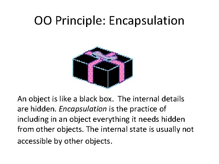 OO Principle: Encapsulation An object is like a black box. The internal details are OO Principle: Encapsulation An object is like a black box. The internal details are