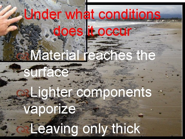 Under what conditions does it occur Material reaches the surface Lighter components vaporize Leaving