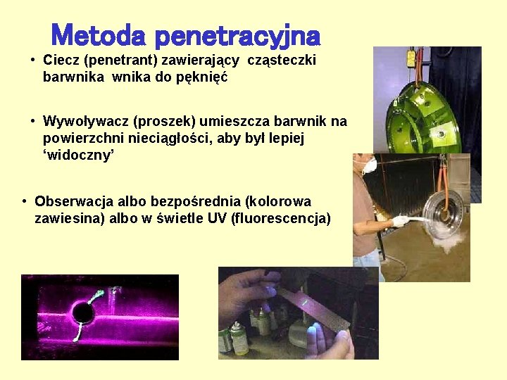 Metoda penetracyjna • Ciecz (penetrant) zawierający cząsteczki barwnika do pęknięć • Wywoływacz (proszek) umieszcza