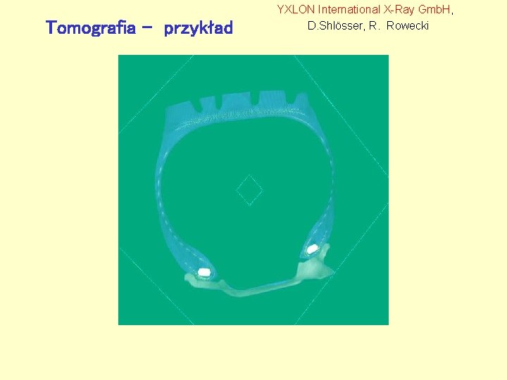 Tomografia - przykład YXLON International X-Ray Gmb. H, D. Shlösser, R. Rowecki 
