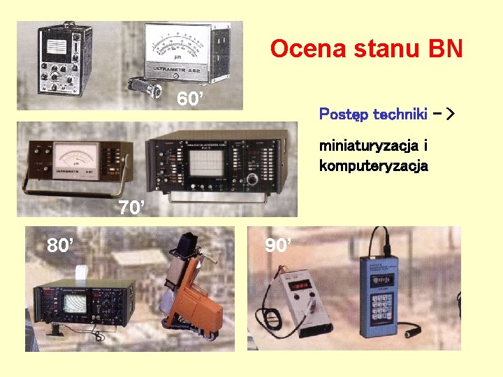 Ocena stanu BN 60’ Postęp techniki – > miniaturyzacja i komputeryzacja 70’ 80’ 90’