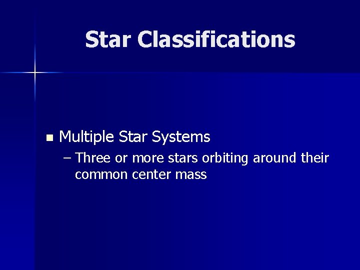 Star Classifications n Multiple Star Systems – Three or more stars orbiting around their