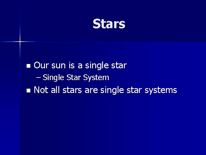 Stars n Our sun is a single star – Single Star System n Not