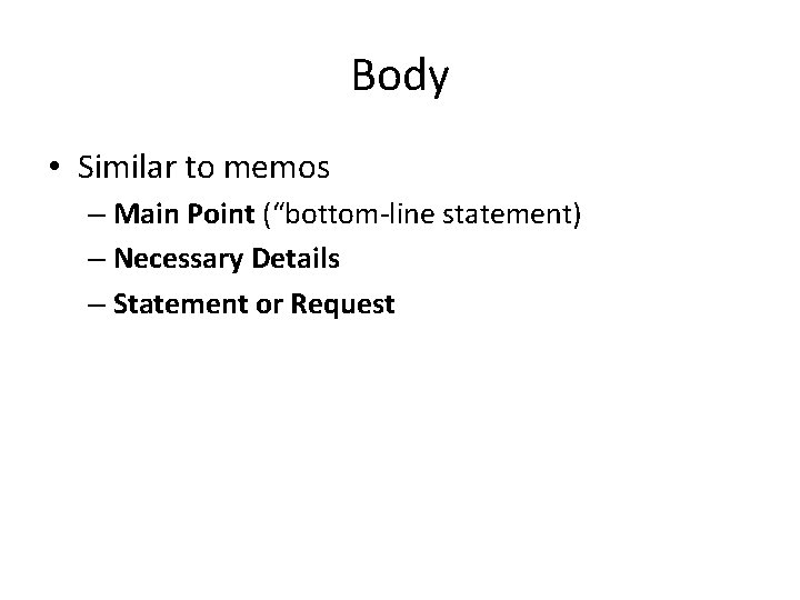 Body • Similar to memos – Main Point (“bottom-line statement) – Necessary Details –