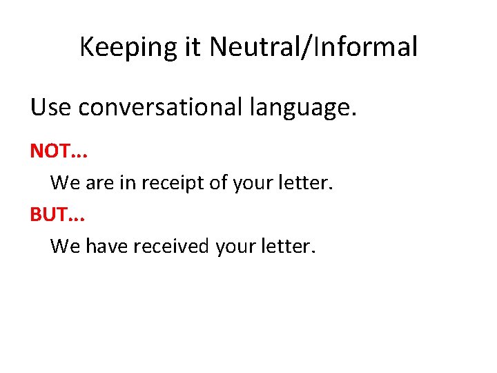 Keeping it Neutral/Informal Use conversational language. NOT. . . We are in receipt of