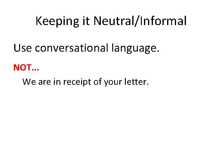 Keeping it Neutral/Informal Use conversational language. NOT. . . We are in receipt of