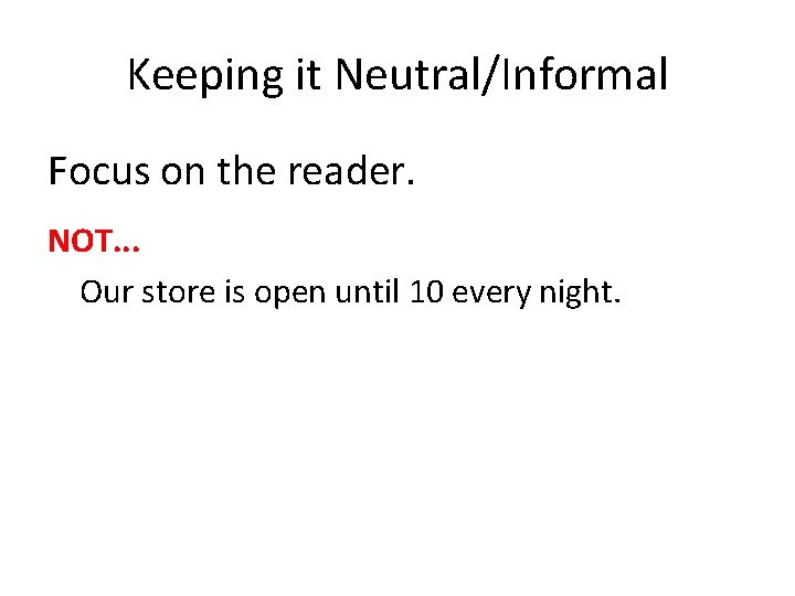 Keeping it Neutral/Informal Focus on the reader. NOT. . . Our store is open