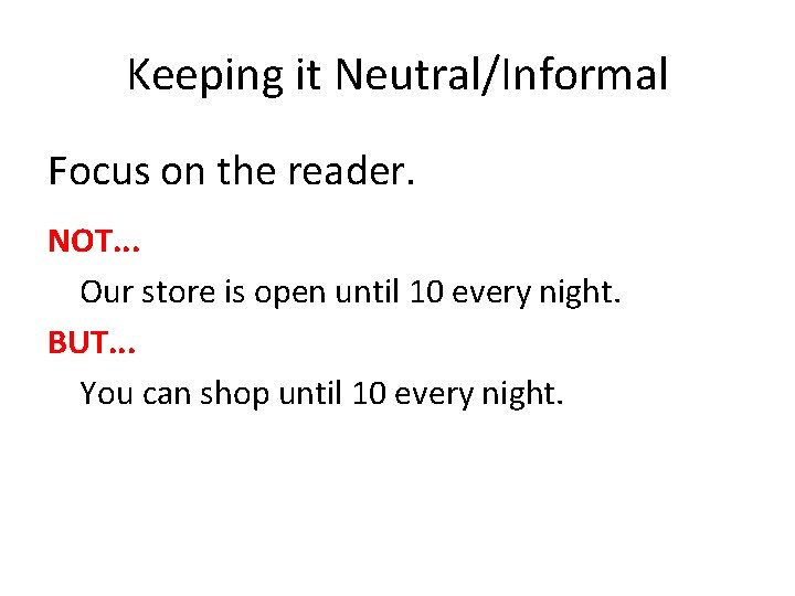 Keeping it Neutral/Informal Focus on the reader. NOT. . . Our store is open