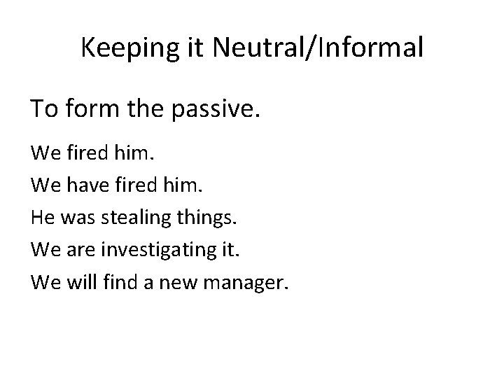 Keeping it Neutral/Informal To form the passive. We fired him. We have fired him.