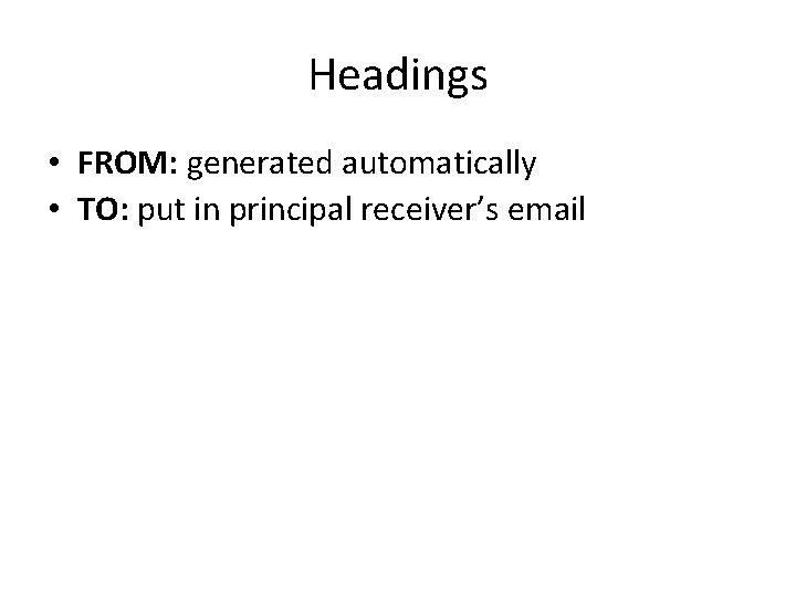 Headings • FROM: generated automatically • TO: put in principal receiver’s email • CC: