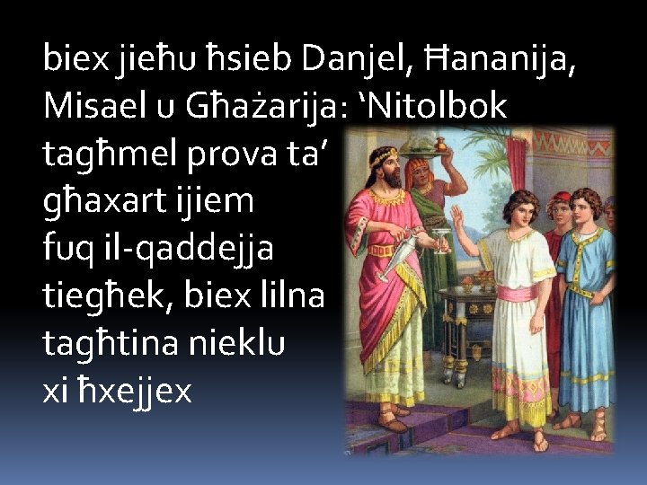 biex jieħu ħsieb Danjel, Ħananija, Misael u Għażarija: ‘Nitolbok tagħmel prova ta’ għaxart ijiem