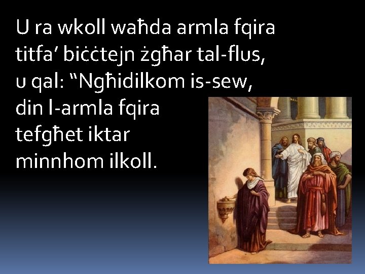 U ra wkoll waħda armla fqira titfa’ biċċtejn żgħar tal-flus, u qal: “Ngħidilkom is-sew,