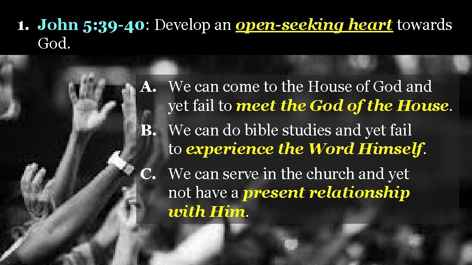 1. John 5: 39 -40: Develop an open-seeking heart towards God. A. We can