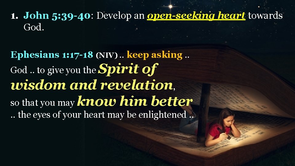 1. John 5: 39 -40: Develop an open-seeking heart towards God. Ephesians 1: 17
