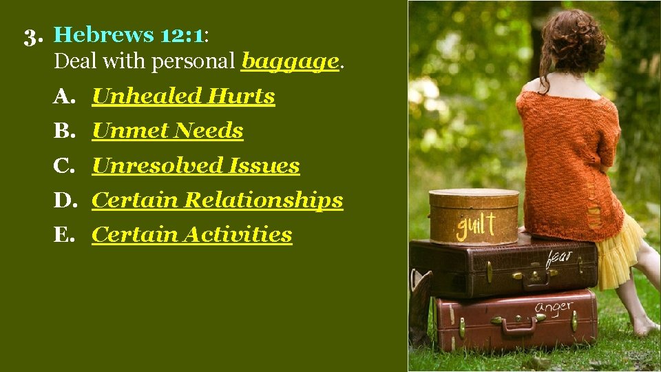 3. Hebrews 12: 1: Deal with personal baggage. A. Unhealed Hurts B. Unmet Needs