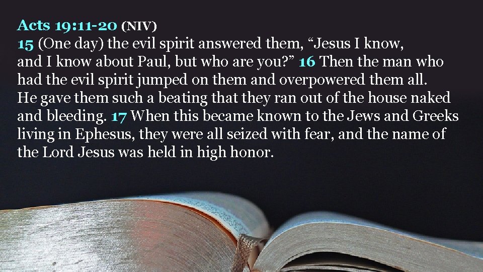 Acts 19: 11 -20 (NIV) 15 (One day) the evil spirit answered them, “Jesus