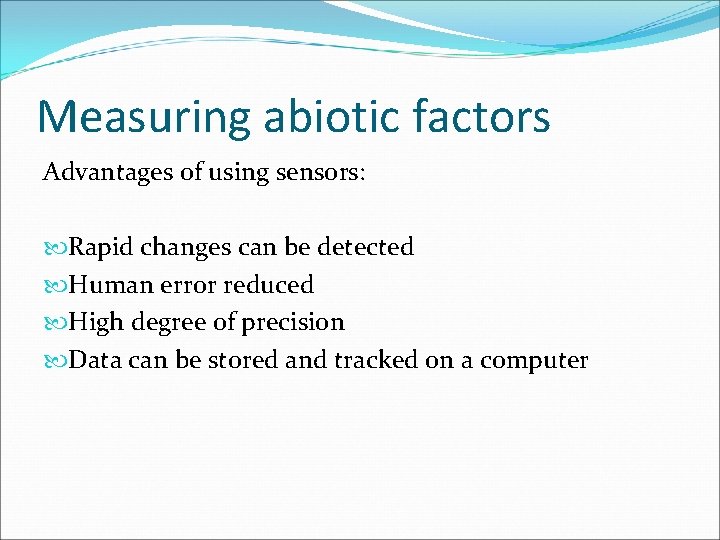 Measuring abiotic factors Advantages of using sensors: Rapid changes can be detected Human error