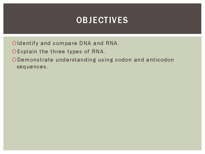 OBJECTIVES Identify and compare DNA and RNA. Explain the three types of RNA. Demonstrate