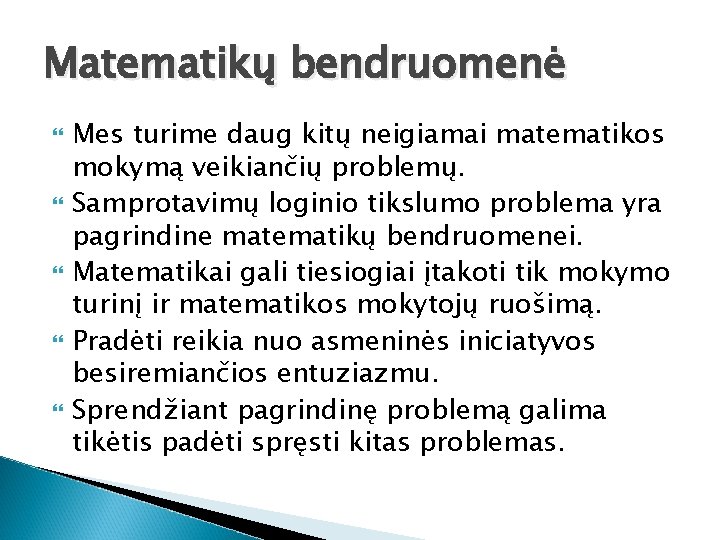 Matematikų bendruomenė Mes turime daug kitų neigiamai matematikos mokymą veikiančių problemų. Samprotavimų loginio tikslumo