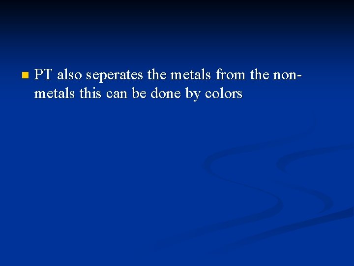 n PT also seperates the metals from the nonmetals this can be done by