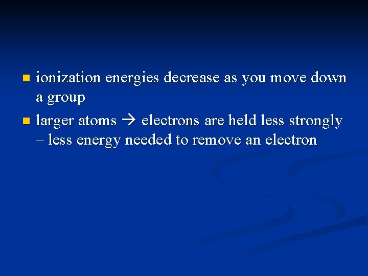 ionization energies decrease as you move down a group n larger atoms electrons are